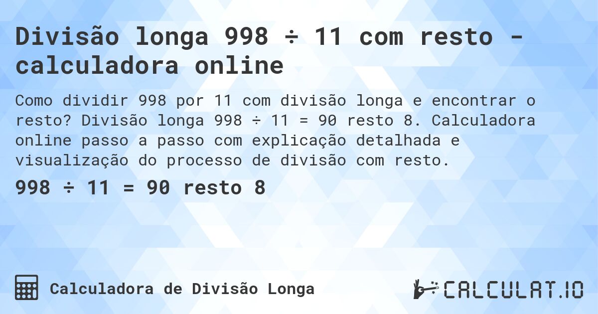 Divisão longa 998 ÷ 11 com resto - calculadora online. Divisão longa 998 ÷ 11 = 90 resto 8. Calculadora online passo a passo com explicação detalhada e visualização do processo de divisão com resto.