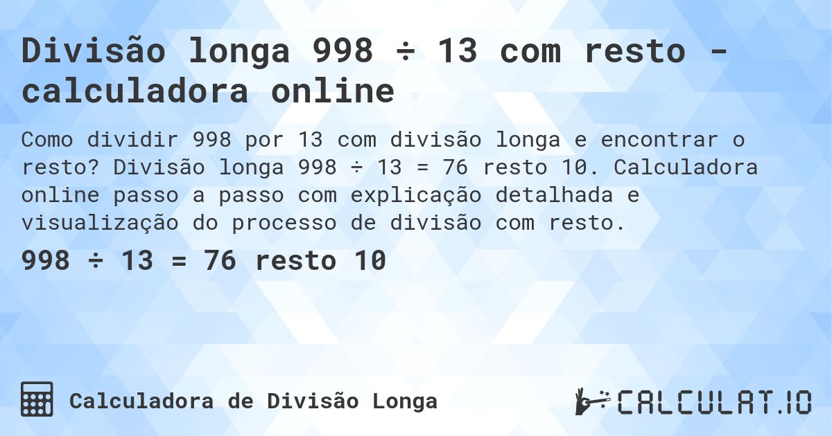 Divisão longa 998 ÷ 13 com resto - calculadora online. Divisão longa 998 ÷ 13 = 76 resto 10. Calculadora online passo a passo com explicação detalhada e visualização do processo de divisão com resto.