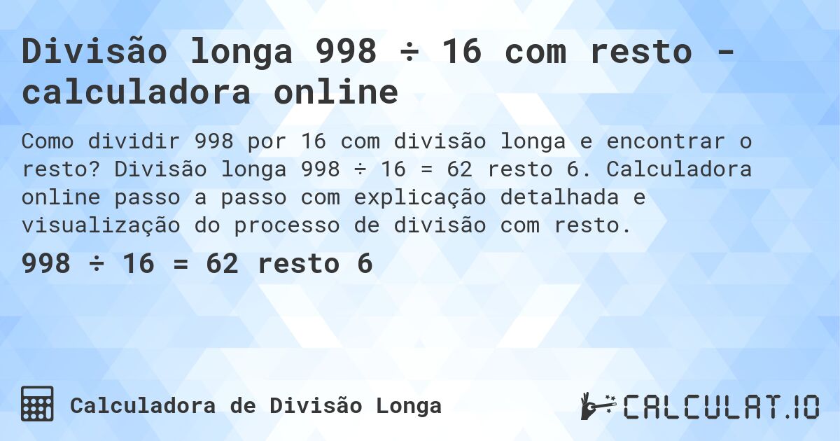 Divisão longa 998 ÷ 16 com resto - calculadora online. Divisão longa 998 ÷ 16 = 62 resto 6. Calculadora online passo a passo com explicação detalhada e visualização do processo de divisão com resto.