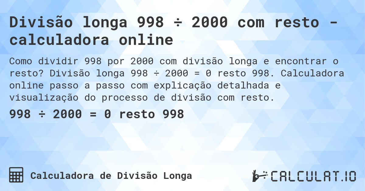 Divisão longa 998 ÷ 2000 com resto - calculadora online. Divisão longa 998 ÷ 2000 = 0 resto 998. Calculadora online passo a passo com explicação detalhada e visualização do processo de divisão com resto.