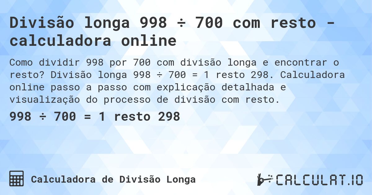 Divisão longa 998 ÷ 700 com resto - calculadora online. Divisão longa 998 ÷ 700 = 1 resto 298. Calculadora online passo a passo com explicação detalhada e visualização do processo de divisão com resto.
