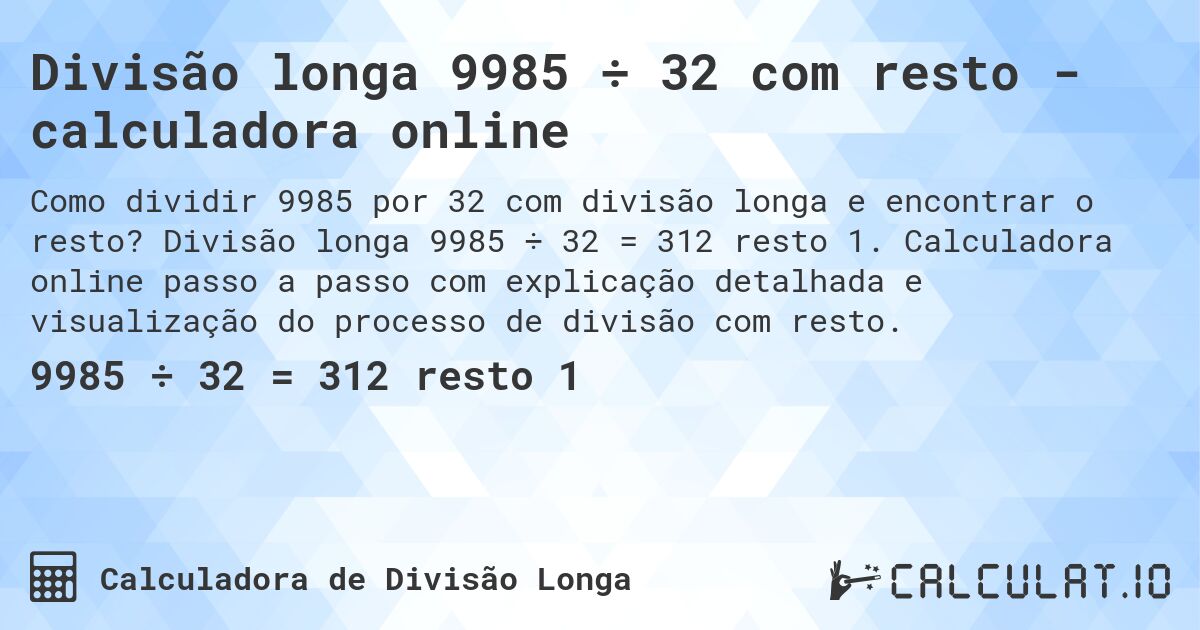 Divisão longa 9985 ÷ 32 com resto - calculadora online. Divisão longa 9985 ÷ 32 = 312 resto 1. Calculadora online passo a passo com explicação detalhada e visualização do processo de divisão com resto.