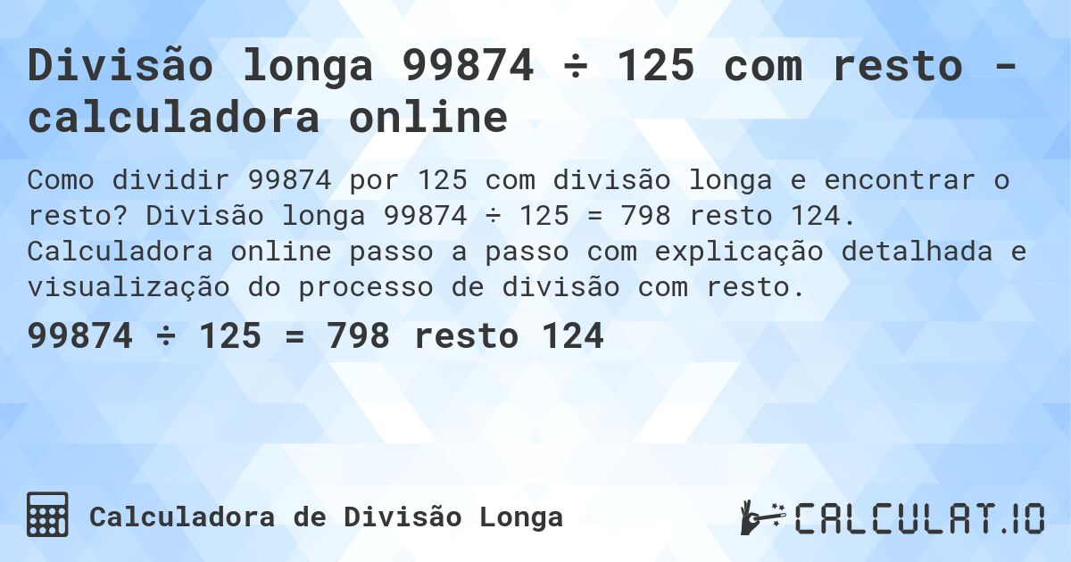 Divisão longa 99874 ÷ 125 com resto - calculadora online. Divisão longa 99874 ÷ 125 = 798 resto 124. Calculadora online passo a passo com explicação detalhada e visualização do processo de divisão com resto.