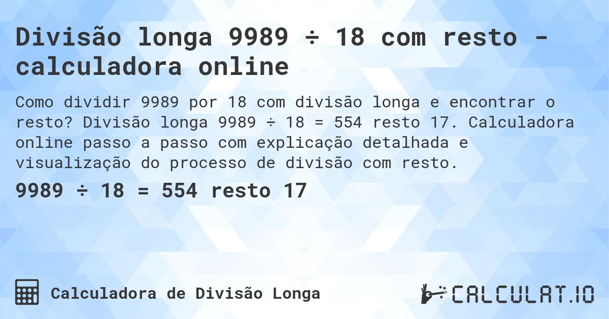 Divisão longa 9989 ÷ 18 com resto - calculadora online. Divisão longa 9989 ÷ 18 = 554 resto 17. Calculadora online passo a passo com explicação detalhada e visualização do processo de divisão com resto.