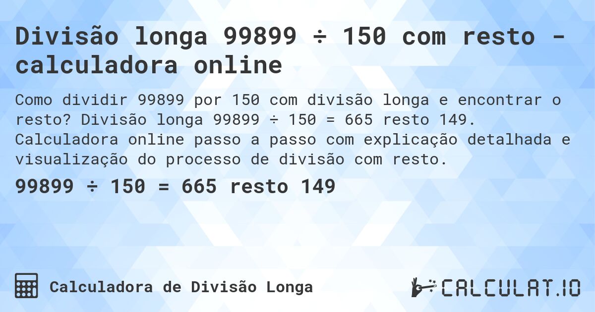 Divisão longa 99899 ÷ 150 com resto - calculadora online. Divisão longa 99899 ÷ 150 = 665 resto 149. Calculadora online passo a passo com explicação detalhada e visualização do processo de divisão com resto.