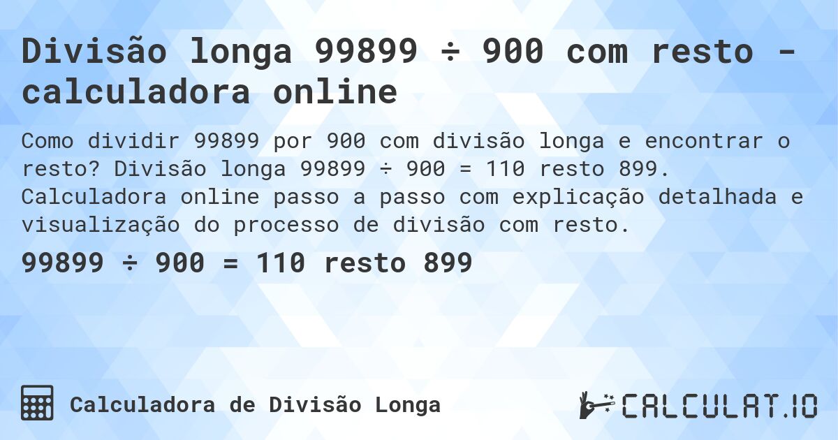 Divisão longa 99899 ÷ 900 com resto - calculadora online. Divisão longa 99899 ÷ 900 = 110 resto 899. Calculadora online passo a passo com explicação detalhada e visualização do processo de divisão com resto.