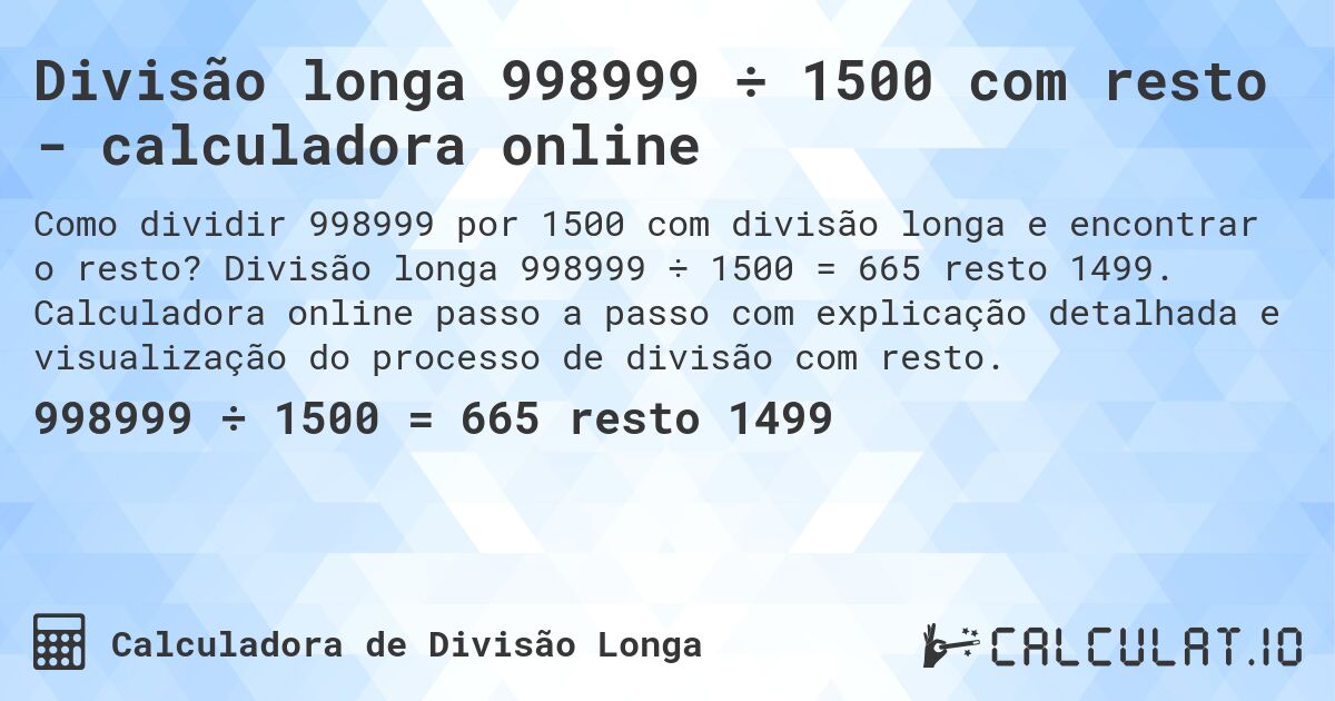 Divisão longa 998999 ÷ 1500 com resto - calculadora online. Divisão longa 998999 ÷ 1500 = 665 resto 1499. Calculadora online passo a passo com explicação detalhada e visualização do processo de divisão com resto.