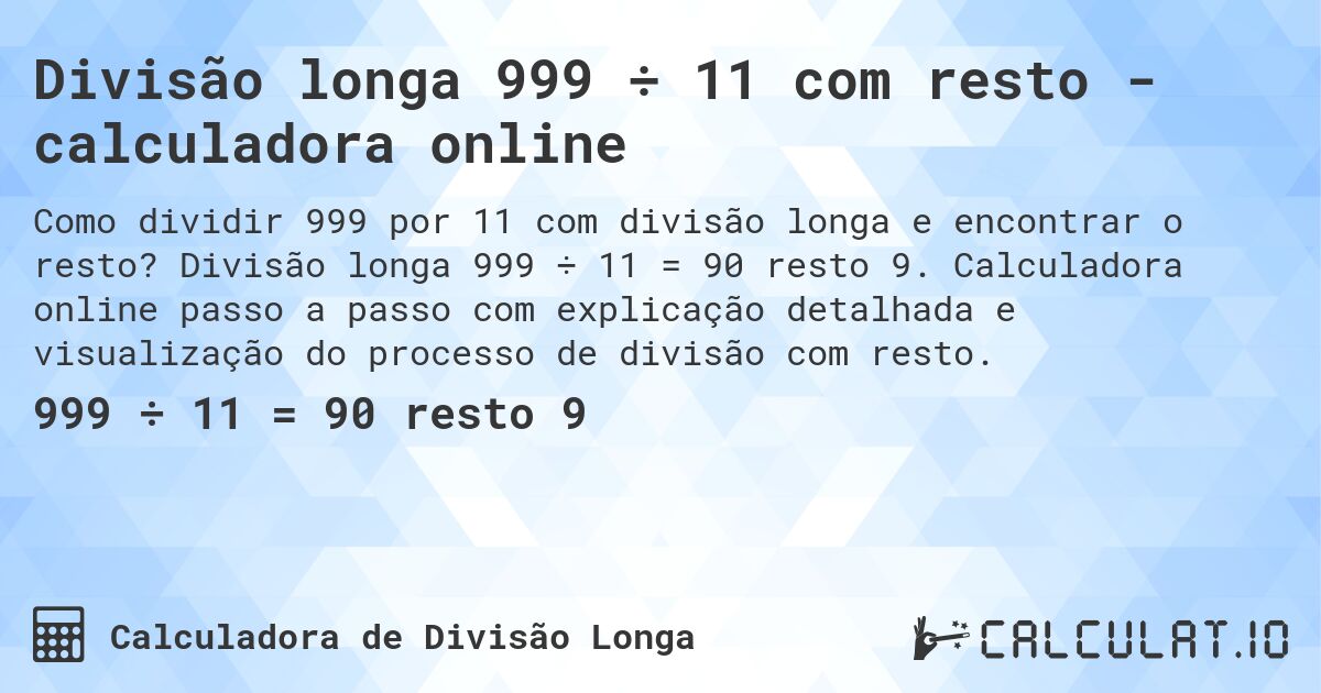 Divisão longa 999 ÷ 11 com resto - calculadora online. Divisão longa 999 ÷ 11 = 90 resto 9. Calculadora online passo a passo com explicação detalhada e visualização do processo de divisão com resto.