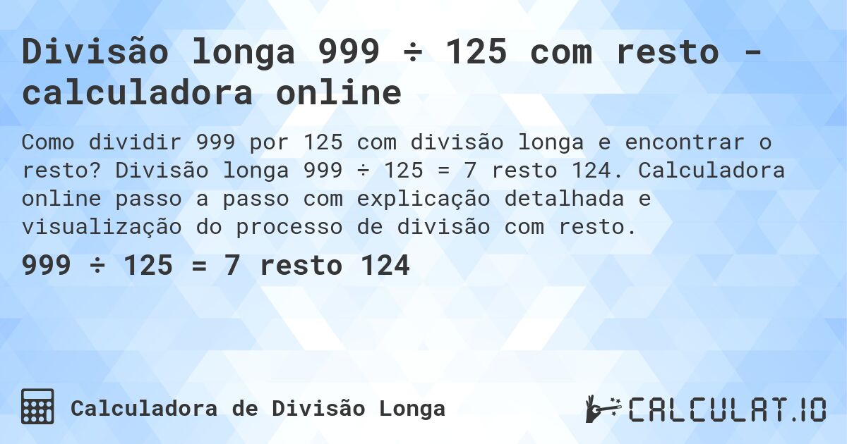 Divisão longa 999 ÷ 125 com resto - calculadora online. Divisão longa 999 ÷ 125 = 7 resto 124. Calculadora online passo a passo com explicação detalhada e visualização do processo de divisão com resto.