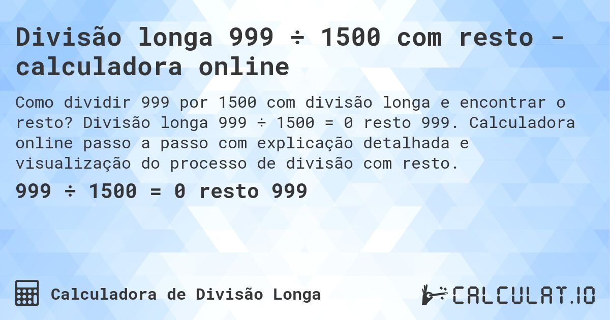 Divisão longa 999 ÷ 1500 com resto - calculadora online. Divisão longa 999 ÷ 1500 = 0 resto 999. Calculadora online passo a passo com explicação detalhada e visualização do processo de divisão com resto.