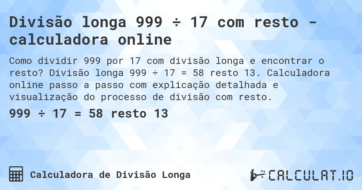 Divisão longa 999 ÷ 17 com resto - calculadora online. Divisão longa 999 ÷ 17 = 58 resto 13. Calculadora online passo a passo com explicação detalhada e visualização do processo de divisão com resto.