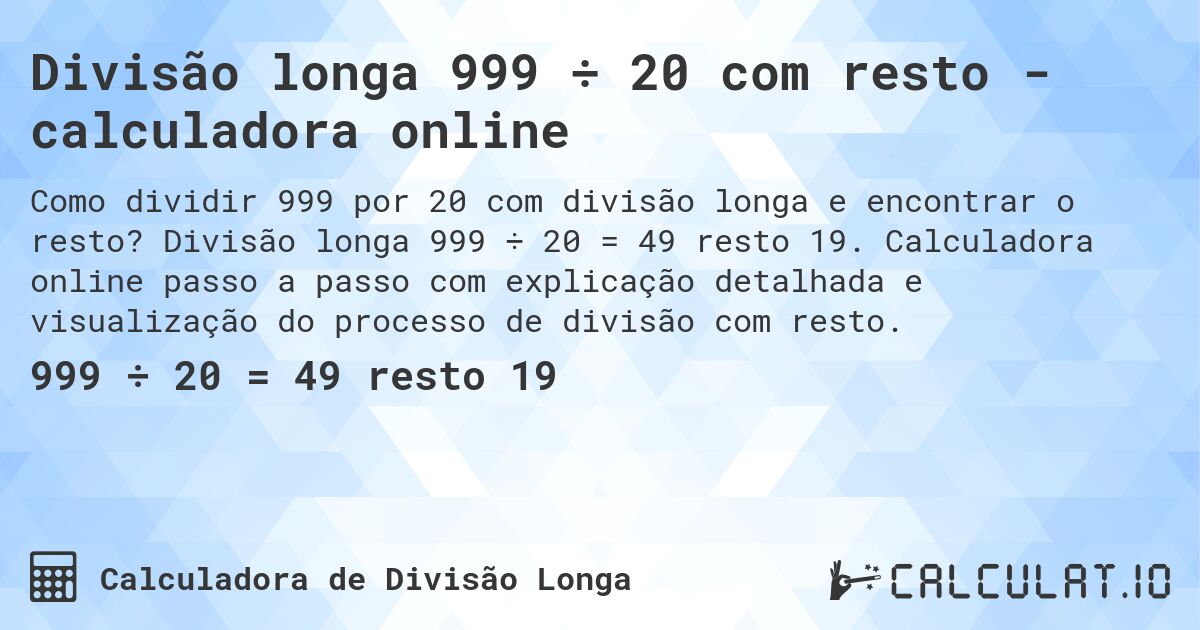 Divisão longa 999 ÷ 20 com resto - calculadora online. Divisão longa 999 ÷ 20 = 49 resto 19. Calculadora online passo a passo com explicação detalhada e visualização do processo de divisão com resto.