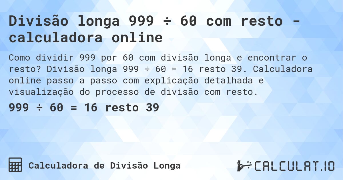 Divisão longa 999 ÷ 60 com resto - calculadora online. Divisão longa 999 ÷ 60 = 16 resto 39. Calculadora online passo a passo com explicação detalhada e visualização do processo de divisão com resto.