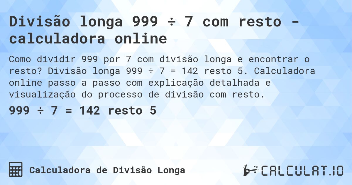 Divisão longa 999 ÷ 7 com resto - calculadora online. Divisão longa 999 ÷ 7 = 142 resto 5. Calculadora online passo a passo com explicação detalhada e visualização do processo de divisão com resto.