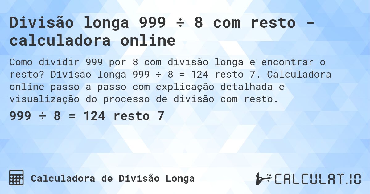 Divisão longa 999 ÷ 8 com resto - calculadora online. Divisão longa 999 ÷ 8 = 124 resto 7. Calculadora online passo a passo com explicação detalhada e visualização do processo de divisão com resto.