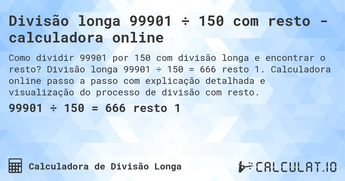 Divisão longa 99901 ÷ 150 com resto - calculadora online. Divisão longa 99901 ÷ 150 = 666 resto 1. Calculadora online passo a passo com explicação detalhada e visualização do processo de divisão com resto.