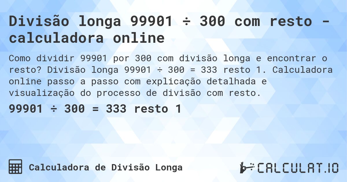 Divisão longa 99901 ÷ 300 com resto - calculadora online. Divisão longa 99901 ÷ 300 = 333 resto 1. Calculadora online passo a passo com explicação detalhada e visualização do processo de divisão com resto.