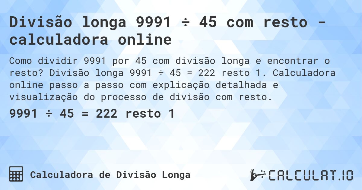 Divisão longa 9991 ÷ 45 com resto - calculadora online. Divisão longa 9991 ÷ 45 = 222 resto 1. Calculadora online passo a passo com explicação detalhada e visualização do processo de divisão com resto.