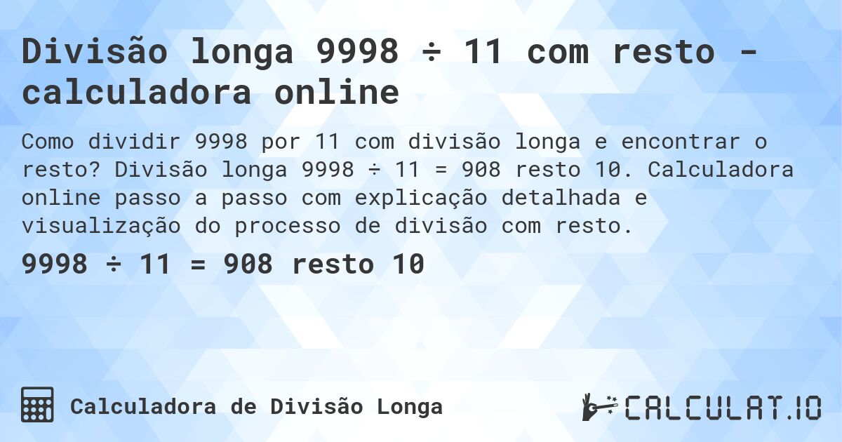 Divisão longa 9998 ÷ 11 com resto - calculadora online. Divisão longa 9998 ÷ 11 = 908 resto 10. Calculadora online passo a passo com explicação detalhada e visualização do processo de divisão com resto.