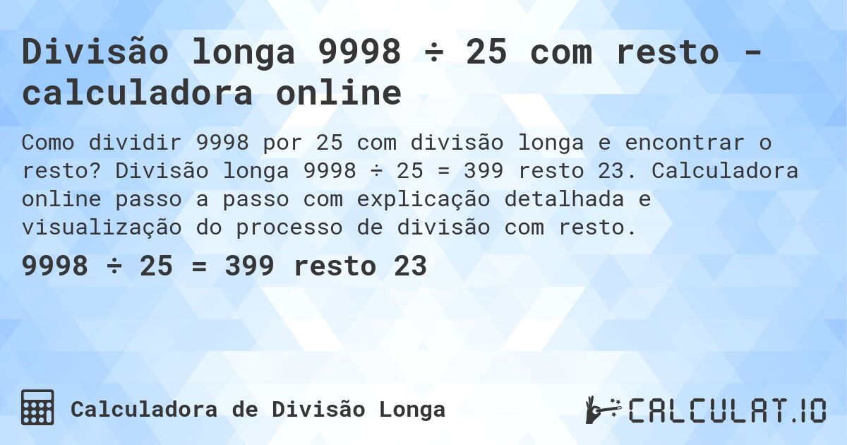 Divisão longa 9998 ÷ 25 com resto - calculadora online. Divisão longa 9998 ÷ 25 = 399 resto 23. Calculadora online passo a passo com explicação detalhada e visualização do processo de divisão com resto.
