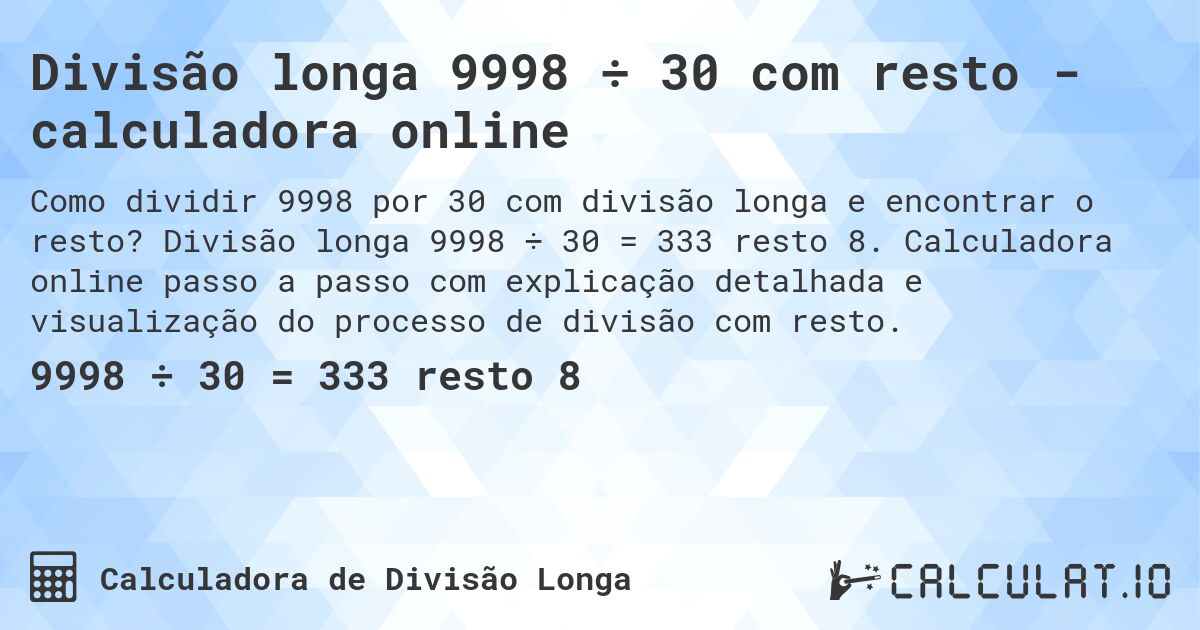 Divisão longa 9998 ÷ 30 com resto - calculadora online. Divisão longa 9998 ÷ 30 = 333 resto 8. Calculadora online passo a passo com explicação detalhada e visualização do processo de divisão com resto.