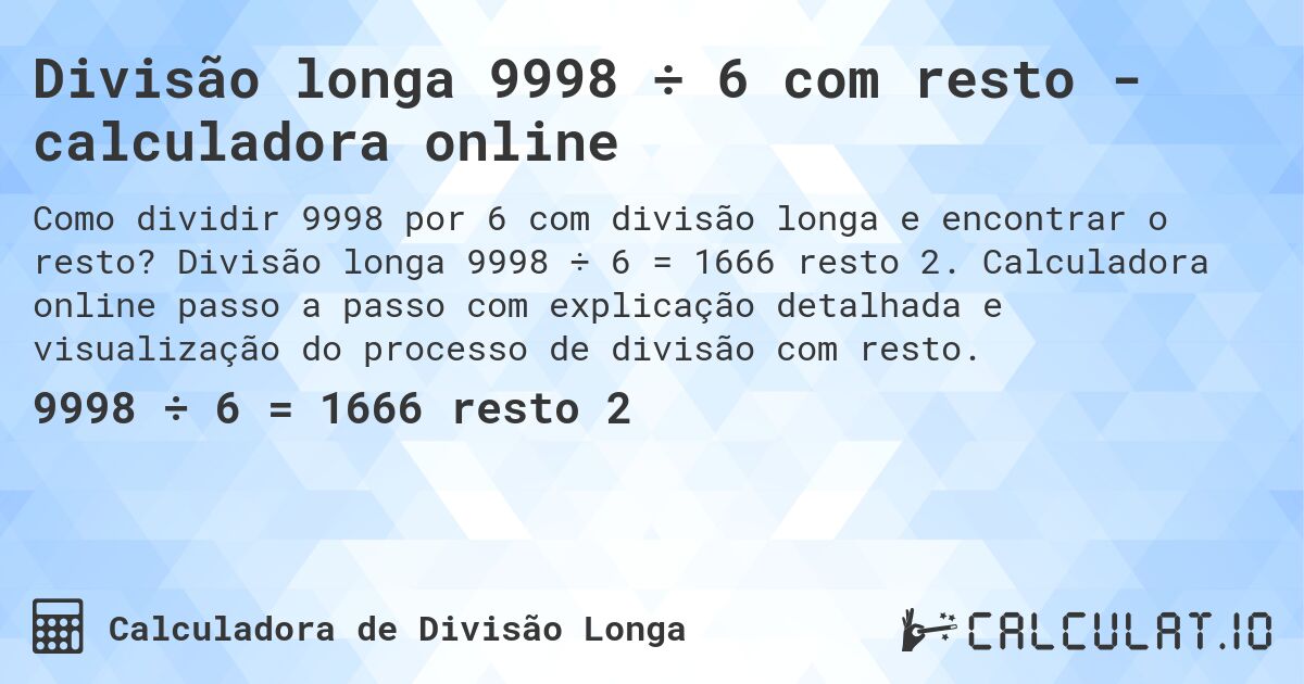 Divisão longa 9998 ÷ 6 com resto - calculadora online. Divisão longa 9998 ÷ 6 = 1666 resto 2. Calculadora online passo a passo com explicação detalhada e visualização do processo de divisão com resto.