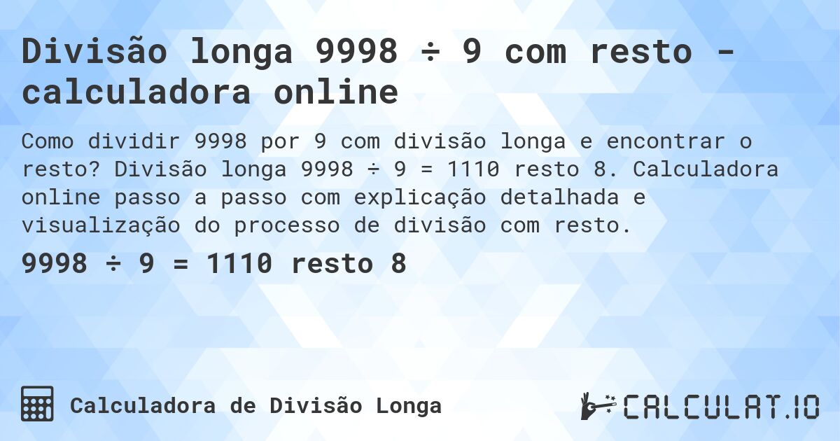 Divisão longa 9998 ÷ 9 com resto - calculadora online. Divisão longa 9998 ÷ 9 = 1110 resto 8. Calculadora online passo a passo com explicação detalhada e visualização do processo de divisão com resto.