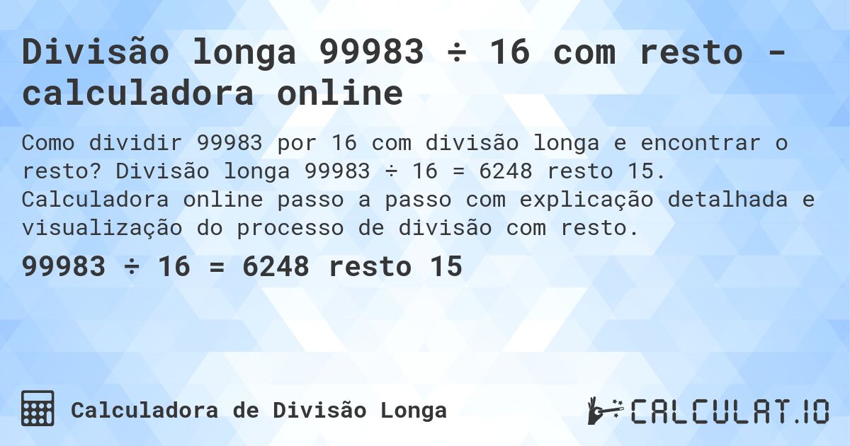 Divisão longa 99983 ÷ 16 com resto - calculadora online. Divisão longa 99983 ÷ 16 = 6248 resto 15. Calculadora online passo a passo com explicação detalhada e visualização do processo de divisão com resto.