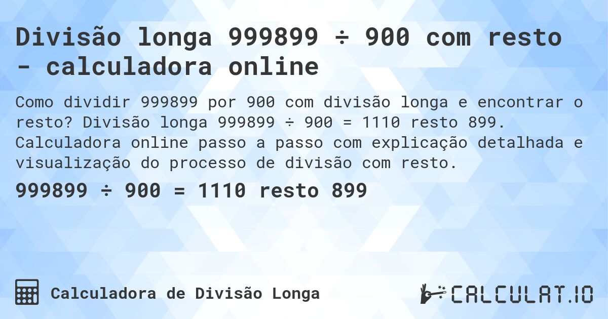 Divisão longa 999899 ÷ 900 com resto - calculadora online. Divisão longa 999899 ÷ 900 = 1110 resto 899. Calculadora online passo a passo com explicação detalhada e visualização do processo de divisão com resto.