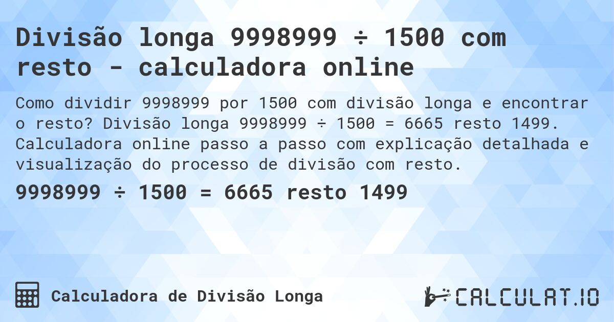 Divisão longa 9998999 ÷ 1500 com resto - calculadora online. Divisão longa 9998999 ÷ 1500 = 6665 resto 1499. Calculadora online passo a passo com explicação detalhada e visualização do processo de divisão com resto.