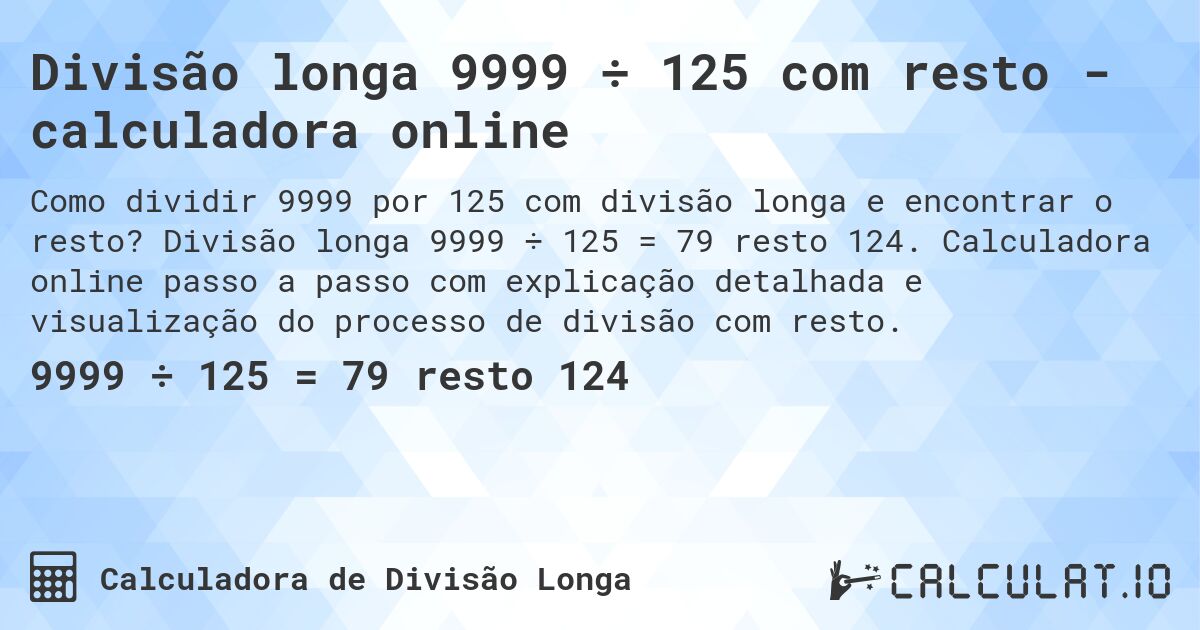Divisão longa 9999 ÷ 125 com resto - calculadora online. Divisão longa 9999 ÷ 125 = 79 resto 124. Calculadora online passo a passo com explicação detalhada e visualização do processo de divisão com resto.