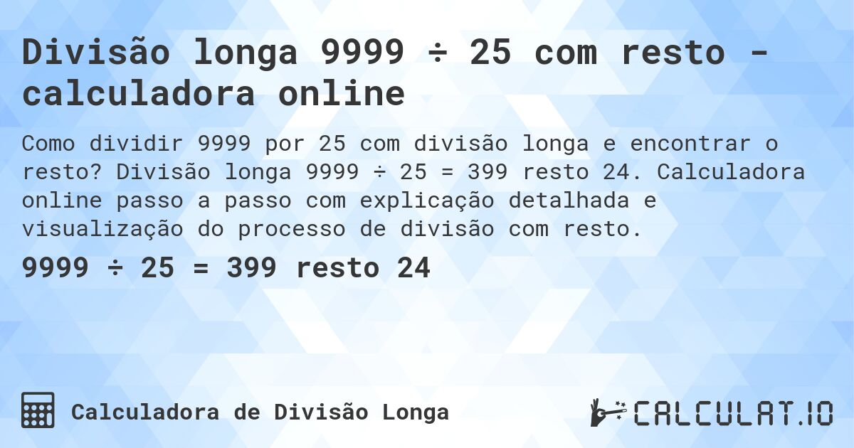 Divisão longa 9999 ÷ 25 com resto - calculadora online. Divisão longa 9999 ÷ 25 = 399 resto 24. Calculadora online passo a passo com explicação detalhada e visualização do processo de divisão com resto.
