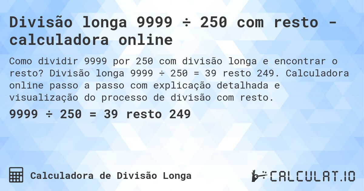 Divisão longa 9999 ÷ 250 com resto - calculadora online. Divisão longa 9999 ÷ 250 = 39 resto 249. Calculadora online passo a passo com explicação detalhada e visualização do processo de divisão com resto.