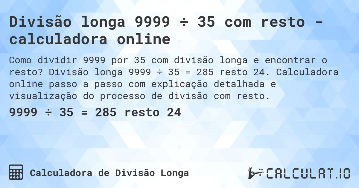 Divisão longa 9999 ÷ 35 com resto - calculadora online. Divisão longa 9999 ÷ 35 = 285 resto 24. Calculadora online passo a passo com explicação detalhada e visualização do processo de divisão com resto.