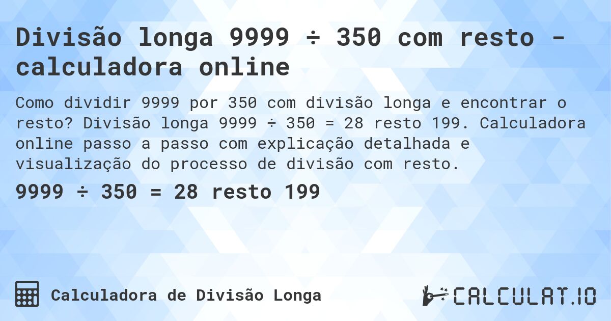 Divisão longa 9999 ÷ 350 com resto - calculadora online. Divisão longa 9999 ÷ 350 = 28 resto 199. Calculadora online passo a passo com explicação detalhada e visualização do processo de divisão com resto.