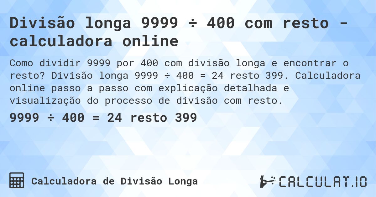 Divisão longa 9999 ÷ 400 com resto - calculadora online. Divisão longa 9999 ÷ 400 = 24 resto 399. Calculadora online passo a passo com explicação detalhada e visualização do processo de divisão com resto.