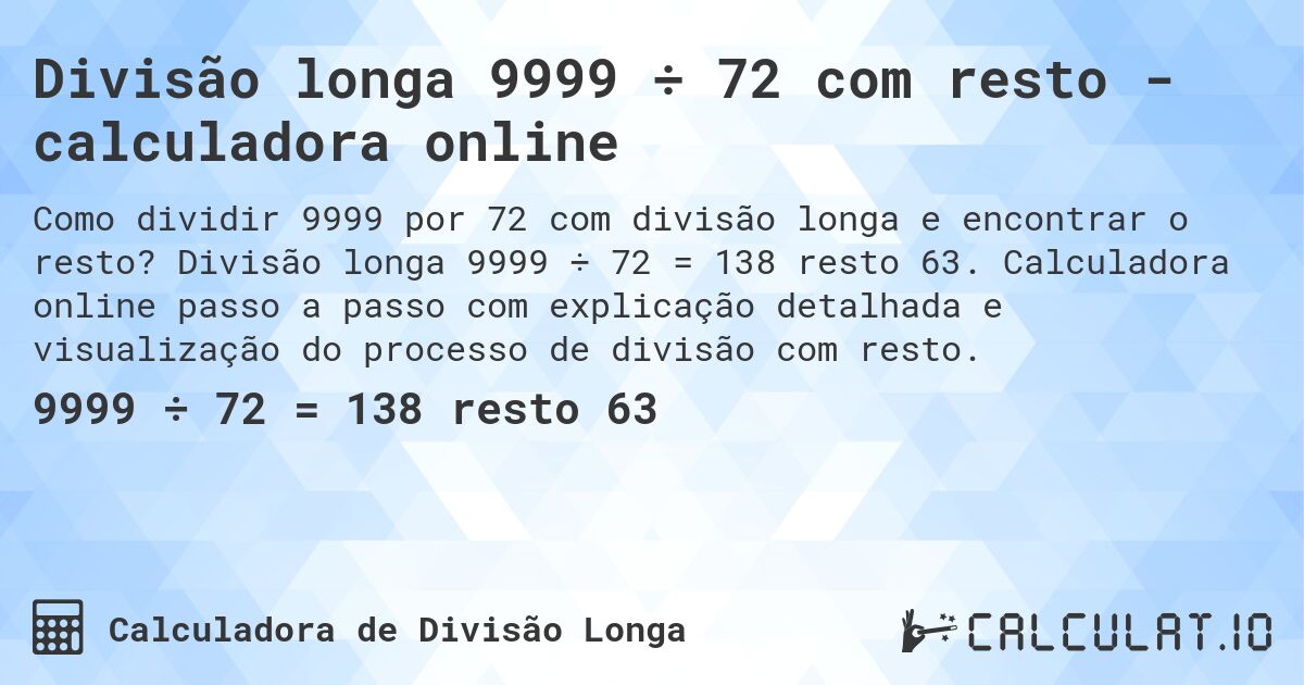 Divisão longa 9999 ÷ 72 com resto - calculadora online. Divisão longa 9999 ÷ 72 = 138 resto 63. Calculadora online passo a passo com explicação detalhada e visualização do processo de divisão com resto.
