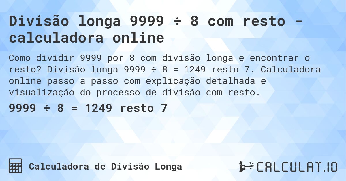 Divisão longa 9999 ÷ 8 com resto - calculadora online. Divisão longa 9999 ÷ 8 = 1249 resto 7. Calculadora online passo a passo com explicação detalhada e visualização do processo de divisão com resto.