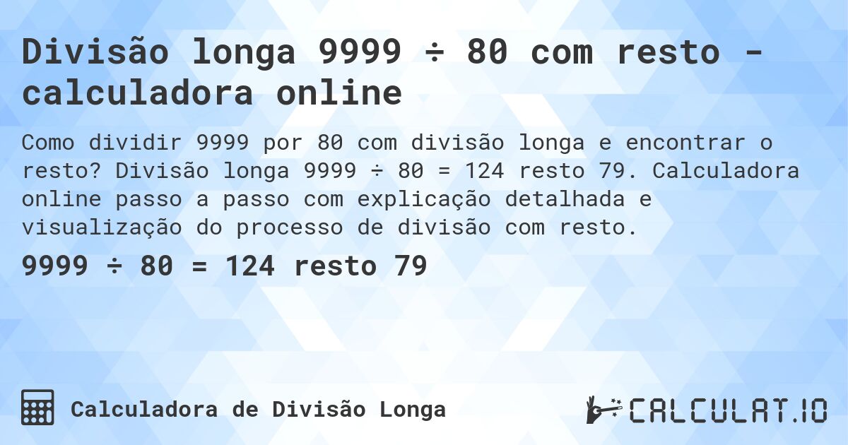 Divisão longa 9999 ÷ 80 com resto - calculadora online. Divisão longa 9999 ÷ 80 = 124 resto 79. Calculadora online passo a passo com explicação detalhada e visualização do processo de divisão com resto.
