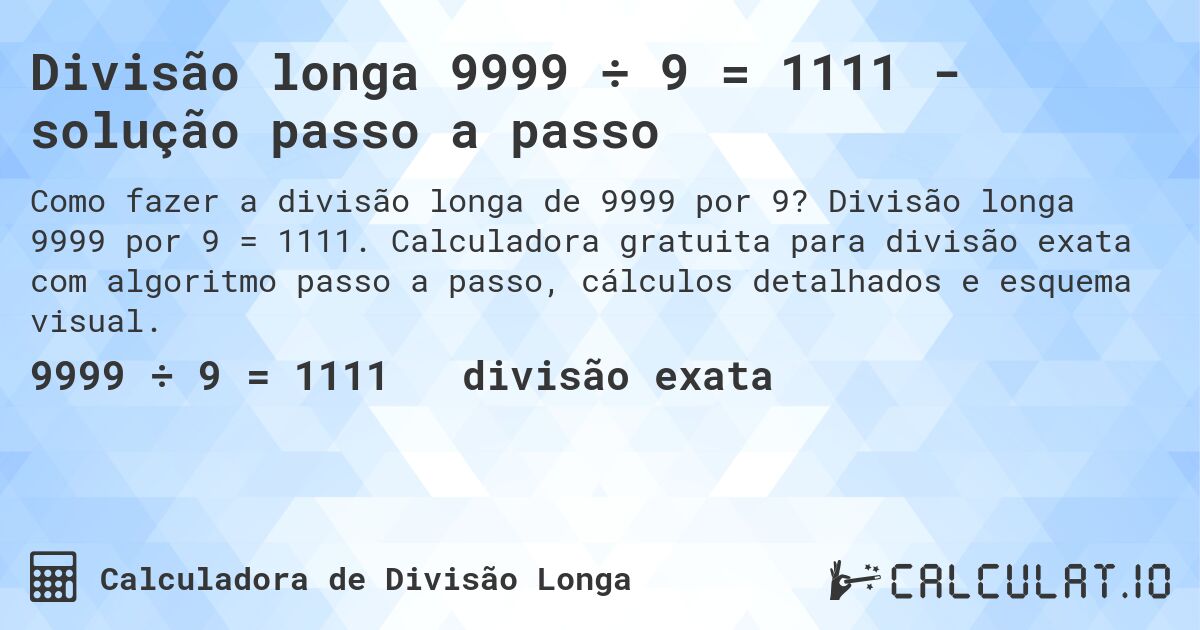 Divisão longa 9999 ÷ 9 = 1111 - solução passo a passo. Divisão longa 9999 por 9 = 1111. Calculadora gratuita para divisão exata com algoritmo passo a passo, cálculos detalhados e esquema visual.