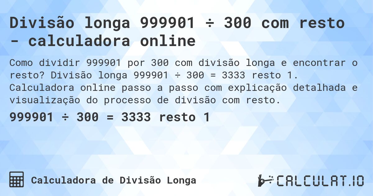 Divisão longa 999901 ÷ 300 com resto - calculadora online. Divisão longa 999901 ÷ 300 = 3333 resto 1. Calculadora online passo a passo com explicação detalhada e visualização do processo de divisão com resto.