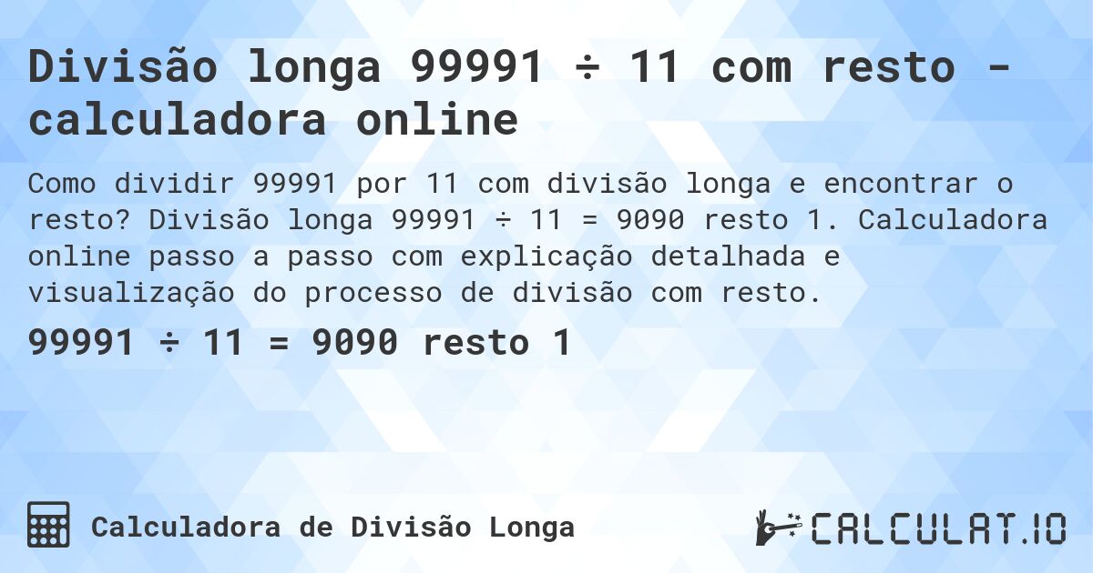 Divisão longa 99991 ÷ 11 com resto - calculadora online. Divisão longa 99991 ÷ 11 = 9090 resto 1. Calculadora online passo a passo com explicação detalhada e visualização do processo de divisão com resto.