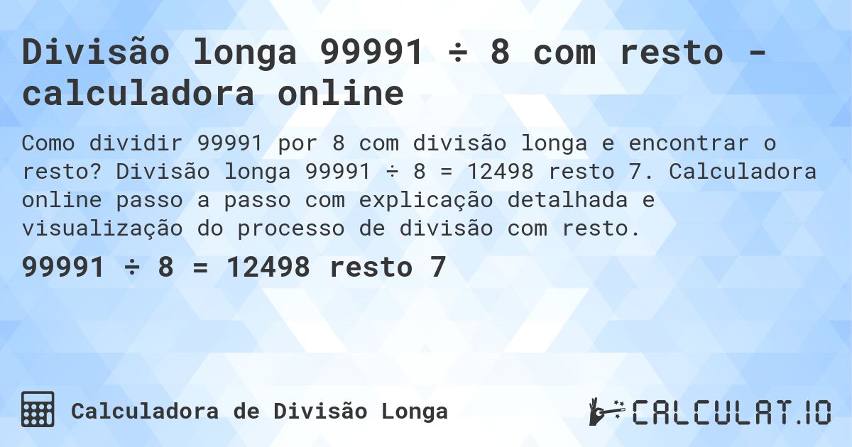 Divisão longa 99991 ÷ 8 com resto - calculadora online. Divisão longa 99991 ÷ 8 = 12498 resto 7. Calculadora online passo a passo com explicação detalhada e visualização do processo de divisão com resto.