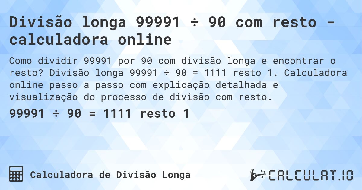 Divisão longa 99991 ÷ 90 com resto - calculadora online. Divisão longa 99991 ÷ 90 = 1111 resto 1. Calculadora online passo a passo com explicação detalhada e visualização do processo de divisão com resto.