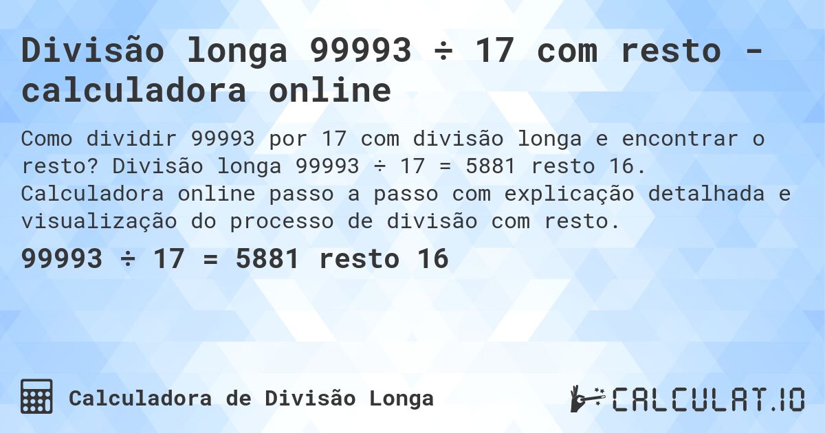 Divisão longa 99993 ÷ 17 com resto - calculadora online. Divisão longa 99993 ÷ 17 = 5881 resto 16. Calculadora online passo a passo com explicação detalhada e visualização do processo de divisão com resto.