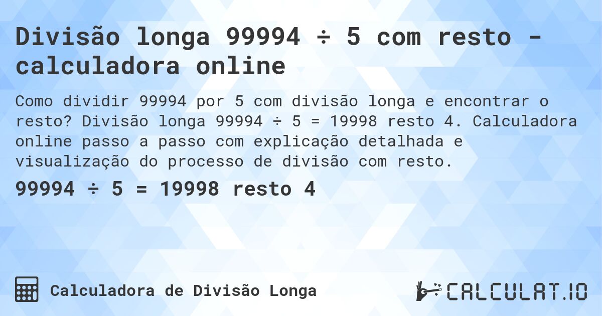 Divisão longa 99994 ÷ 5 com resto - calculadora online. Divisão longa 99994 ÷ 5 = 19998 resto 4. Calculadora online passo a passo com explicação detalhada e visualização do processo de divisão com resto.