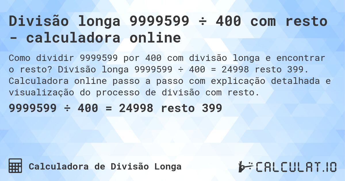 Divisão longa 9999599 ÷ 400 com resto - calculadora online. Divisão longa 9999599 ÷ 400 = 24998 resto 399. Calculadora online passo a passo com explicação detalhada e visualização do processo de divisão com resto.