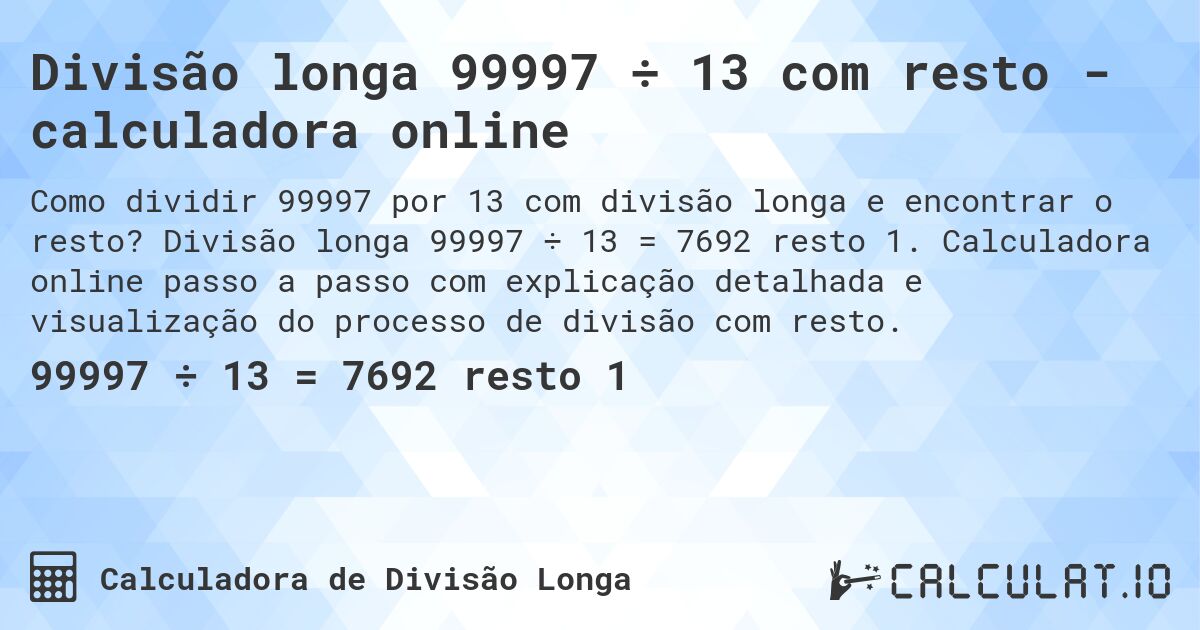 Divisão longa 99997 ÷ 13 com resto - calculadora online. Divisão longa 99997 ÷ 13 = 7692 resto 1. Calculadora online passo a passo com explicação detalhada e visualização do processo de divisão com resto.