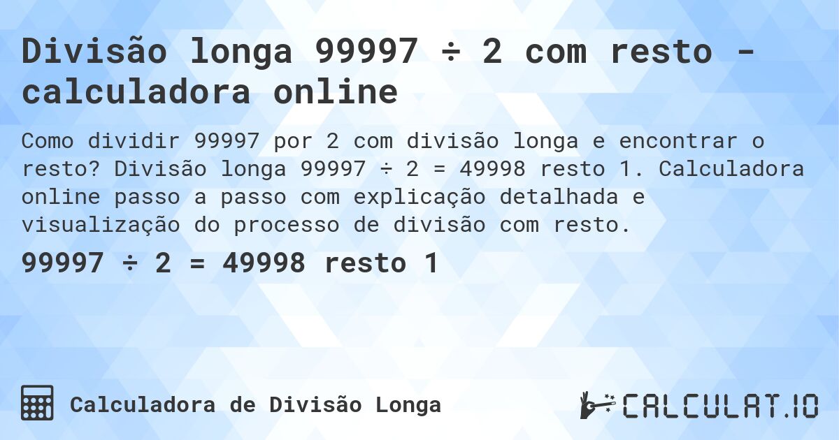 Divisão longa 99997 ÷ 2 com resto - calculadora online. Divisão longa 99997 ÷ 2 = 49998 resto 1. Calculadora online passo a passo com explicação detalhada e visualização do processo de divisão com resto.