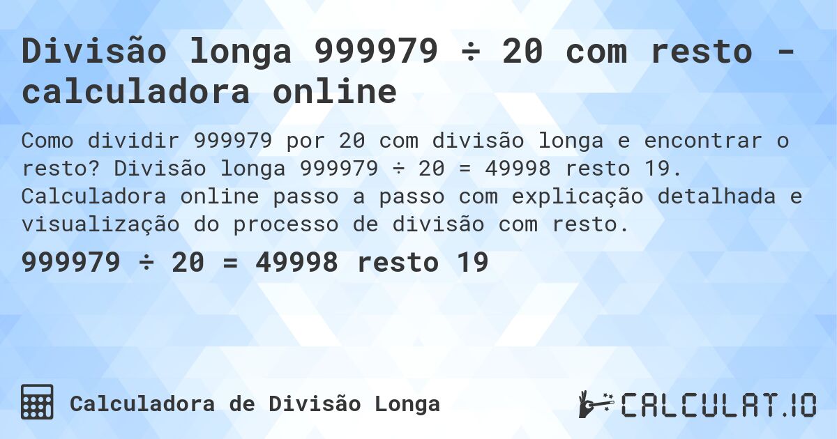Divisão longa 999979 ÷ 20 com resto - calculadora online. Divisão longa 999979 ÷ 20 = 49998 resto 19. Calculadora online passo a passo com explicação detalhada e visualização do processo de divisão com resto.